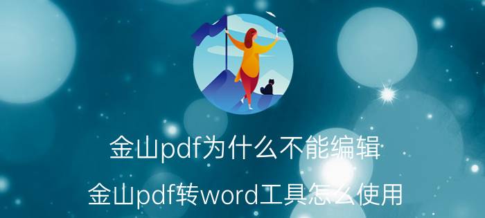 金山pdf为什么不能编辑 金山pdf转word工具怎么使用？